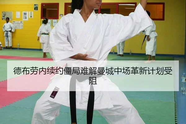 德布劳内续约僵局难解曼城中场革新计划受阻
